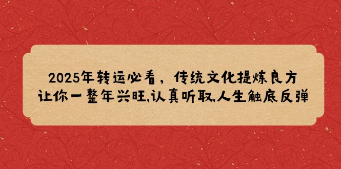 2025年转运必看，传统文化提炼良方,让你一整年兴旺,认真听取,人生触底反弹-狗哥口子