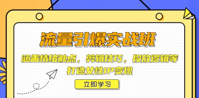 流量引爆实战班，涵盖情绪触点，剪辑技巧，投放逻辑等，打造女性IP变现-狗哥口子