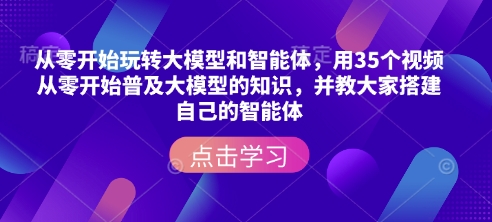 从零开始玩转大模型和智能体，​用35个视频从零开始普及大模型的知识，并教大家搭建自己的智能体-狗哥口子