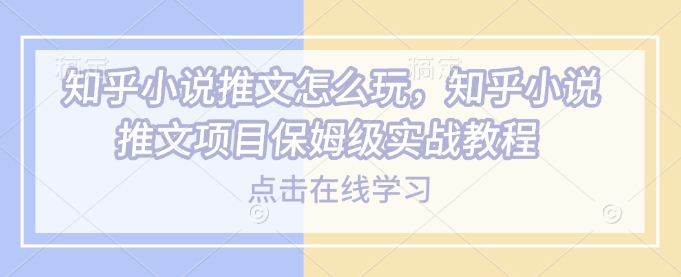 知乎小说推文怎么玩，知乎小说推文项目保姆级实战教程2-狗哥口子