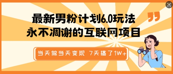 最新男粉计划6.0玩法，永不凋谢的互联网项目，当天做当天变现，视频包原创，7天搞了1个W-狗哥口子