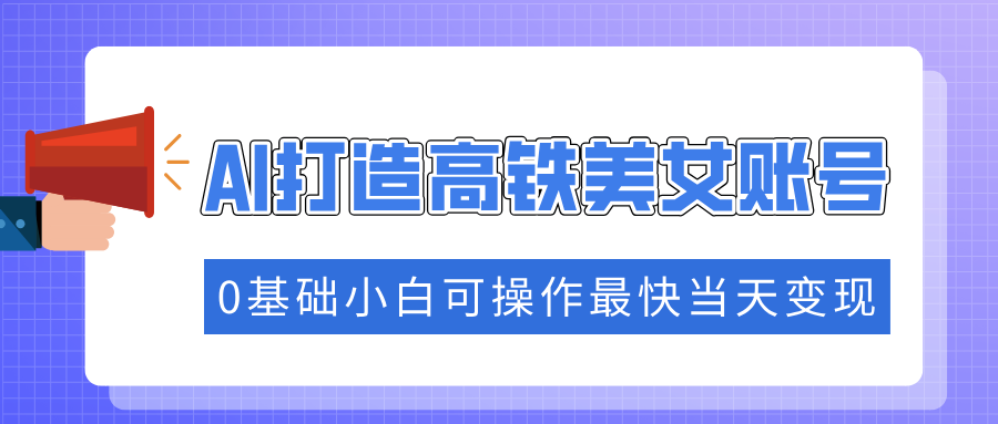 抓住流量密码快速涨粉，AI打造高铁美女账号，0基础小白可操作最快当天变现2-狗哥口子