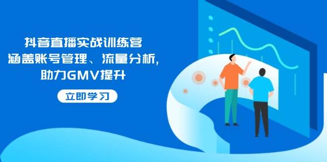 抖音直播实战训练营：涵盖账号管理、流量分析, 助力GMV提升2-狗哥口子