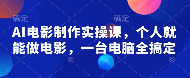 AI电影制作实操课，个人就能做电影，一台电脑全搞定-狗哥口子