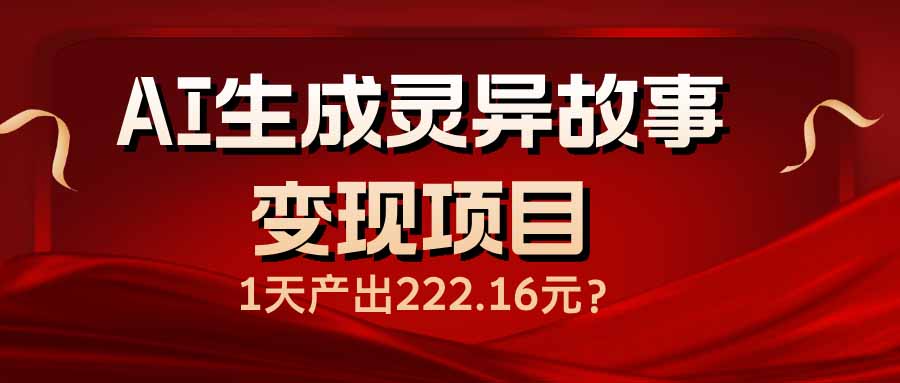 AI生成灵异故事变现项目，1天产出222.16元-狗哥口子