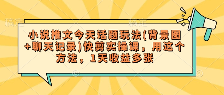 小说推文今天话题玩法(背景图+聊天记录)快剪实操课，用这个方法，1天收益多张-狗哥口子