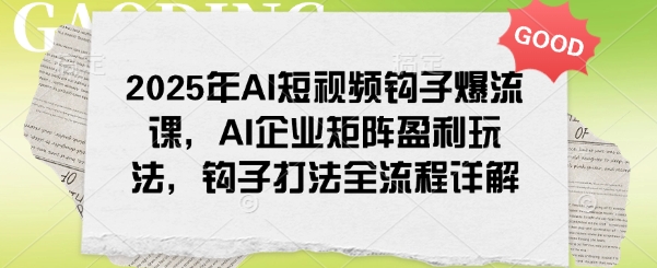 2025年AI短视频钩子爆流课，AI企业矩阵盈利玩法，钩子打法全流程详解-狗哥口子