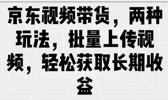 京东视频带货，两种玩法，批量上传视频，轻松获取长期收益-狗哥口子