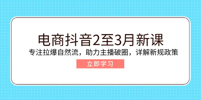 电商抖音2至3月新课：专注拉爆自然流，助力主播破圈，详解新规政策-狗哥口子