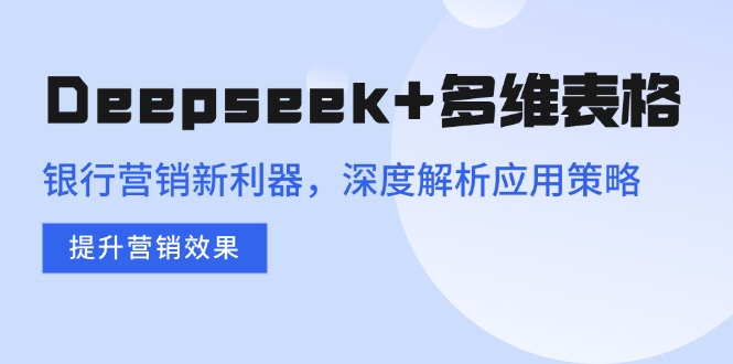 Deepseek+多维表格，银行营销新利器，深度解析应用策略，提升营销效果-狗哥口子