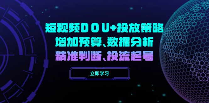 短视频DOU+投放策略，增加预算、数据分析、精准判断，投流起号-狗哥口子