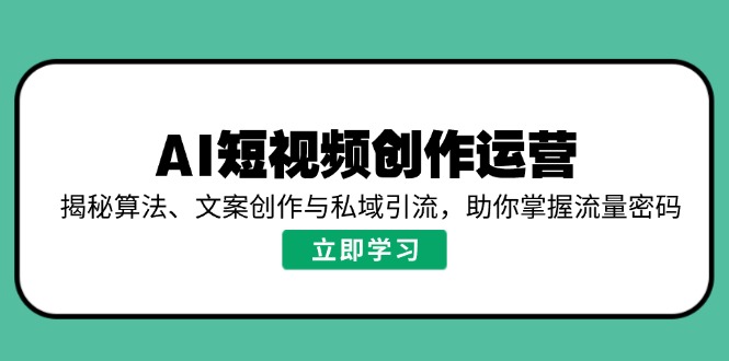 AI短视频创作运营，揭秘算法、文案创作与私域引流，助你掌握流量密码-狗哥口子