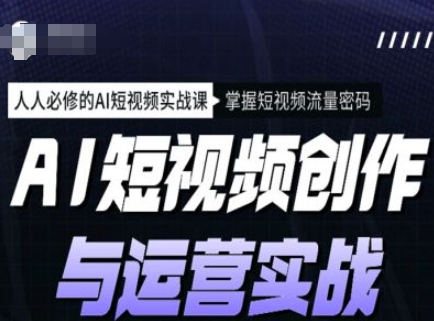 AI短视频创作与运营实战课程，人人必修的AI短视频实战课，掌握短视频流量密码-狗哥口子