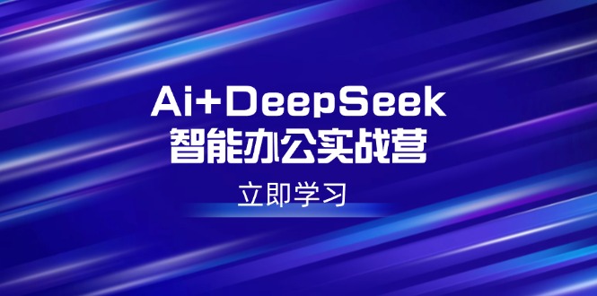 Ai+DeepSeek智能办公实战营：解锁AI写作、设计、PPT等高薪技能-狗哥口子