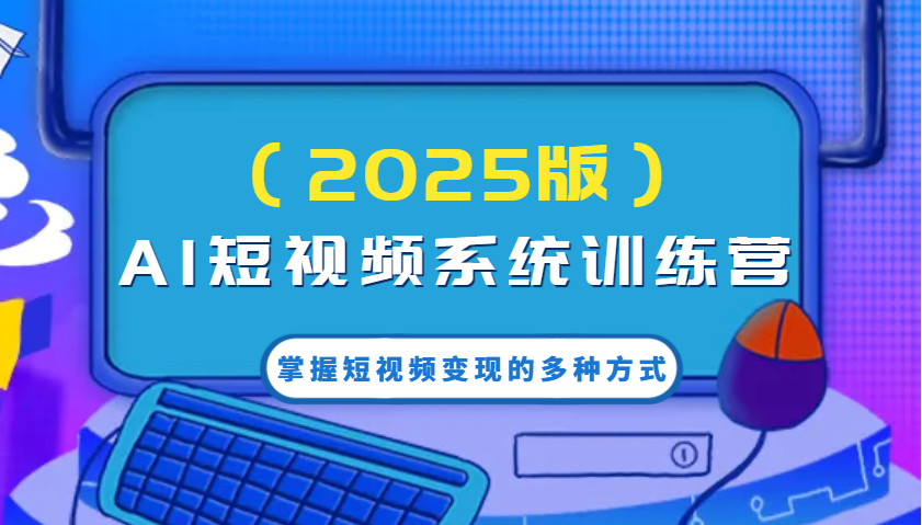 AI短视频系统训练营(2025版)掌握短视频变现的多种方式，结合AI技术提升创作效率！-狗哥口子