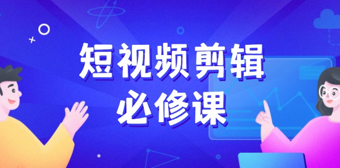 短视频剪辑必修课，百万剪辑师成长秘籍，找素材、拆片、案例拆解-狗哥口子