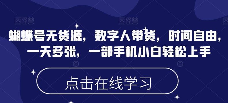 蝴蝶号无货源，数字人带货，时间自由，一天多张，一部手机小白轻松上手-狗哥口子