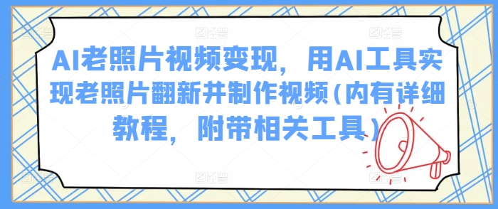 AI老照片视频变现，用AI工具实现老照片翻新并制作视频(内有详细教程，附带相关工具)-狗哥口子