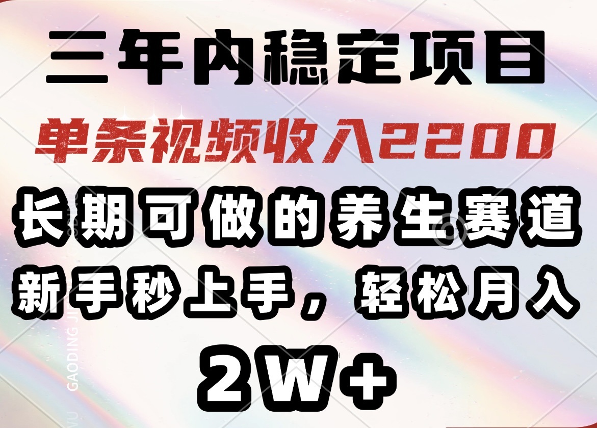 三年内稳定项目，长期可做的养生赛道，单条视频收入2200，新手秒上手，…-狗哥口子