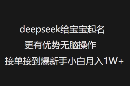 deepseek给宝宝起名更有优势无脑操作接单接到爆新手小白月入1W+-狗哥口子