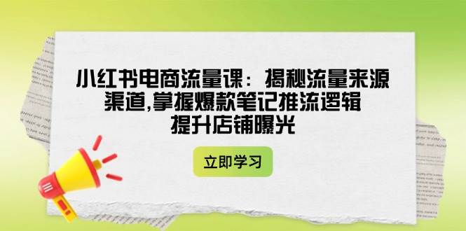 小红书电商流量课：揭秘流量来源渠道,掌握爆款笔记推流逻辑,提升店铺曝光-狗哥口子