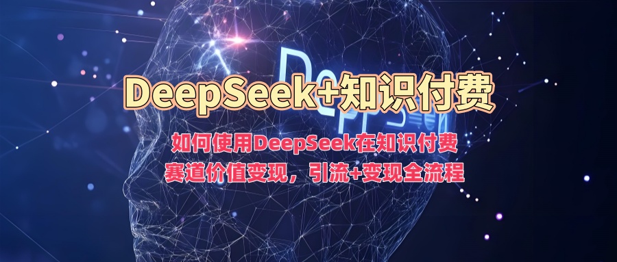 如何使用DeepSeek在知识付费赛道价值变现，引流+变现全流程-狗哥口子