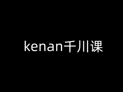 kenan千川课-kenan抖音电商巨量千川教程-狗哥口子