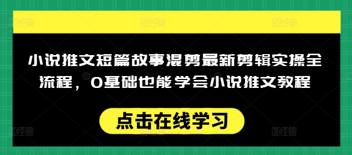 小说推文短篇故事混剪最新剪辑实操全流程，0基础也能学会小说推文教程，肯干多发日入多张-狗哥口子