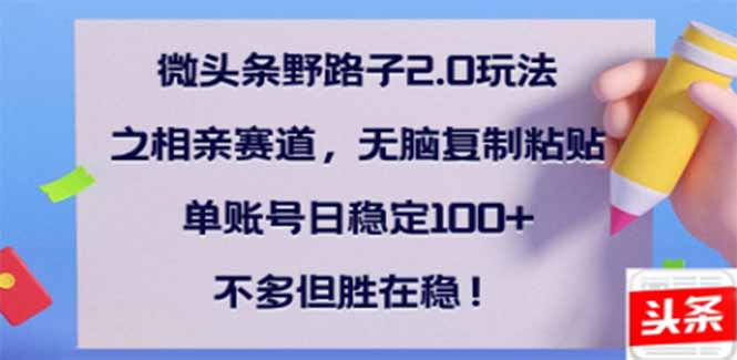 微头条野路子2.0玩法之相亲赛道，无脑搬砖复制粘贴，单账号日稳定300+…-狗哥口子