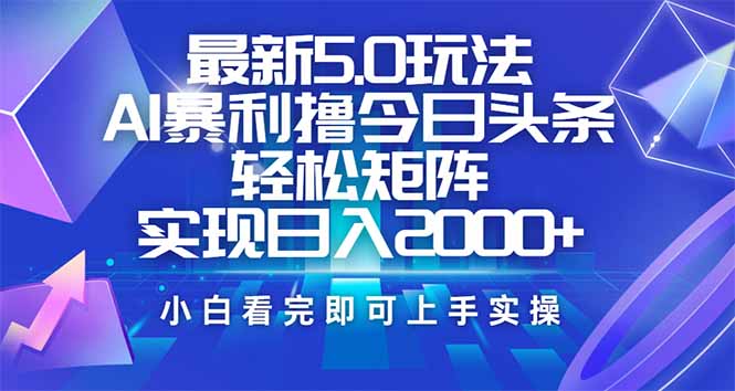 今日头条最新5.0玩法，思路简单，复制粘贴，轻松实现矩阵日入2000+-狗哥口子