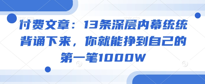 付费文章：13条深层内幕统统背诵下来，你就能挣到自己的第一笔1000W-狗哥口子