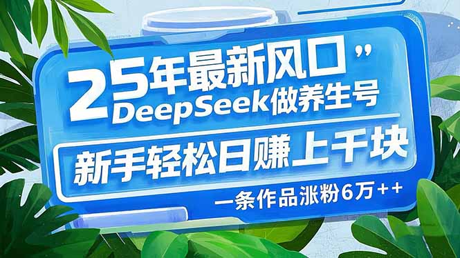 25年最新风口，用DeepSeek做养生号，新手轻松日赚上千块，一条作品涨粉…-狗哥口子