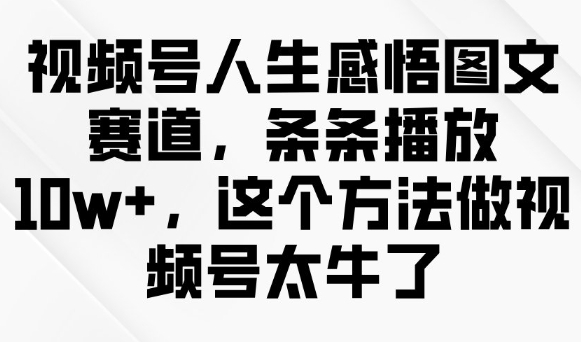 视频号人生感悟图文赛道，条条播放10w+，这个方法做视频号太牛了-狗哥口子