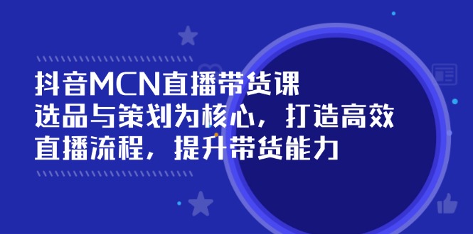 抖音MCN直播带货课：选品与策划为核心, 打造高效直播流程, 提升带货能力-狗哥口子