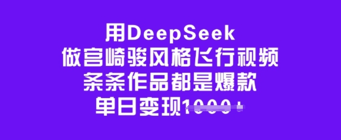 用DeepSeek做宫崎骏风格飞行视频，条条作品都是爆款，单日变现多张-狗哥口子