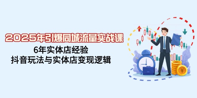 2025年引爆同城流量实战课，6年实体店经验，抖音玩法与实体店变现逻辑-狗哥口子