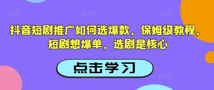 抖音短剧推广如何选爆款，保姆级教程，短剧想爆单，选剧是核心-狗哥口子