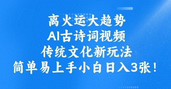 离火运大趋势，ai古诗词视频，传统文化新玩法，简单易上手小白日入3张-狗哥口子