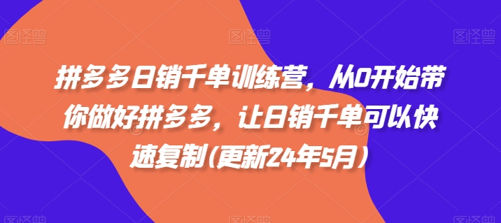 拼多多日销千单训练营，从0开始带你做好拼多多，让日销千单可以快速复制(更新25年2月)-狗哥口子