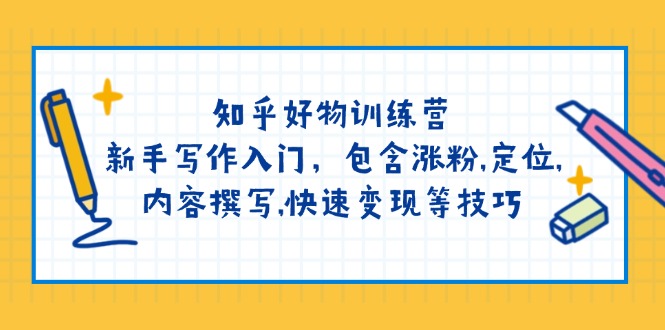 知乎好物训练营：新手写作入门，包含涨粉,定位,内容撰写,快速变现等技巧-狗哥口子