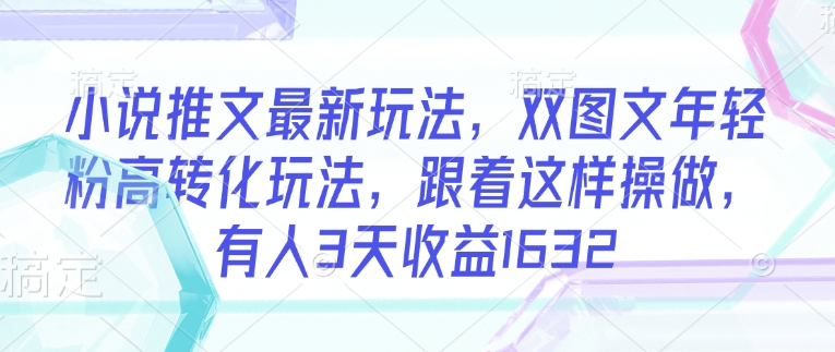 小说推文最新玩法，双图文年轻粉高转化玩法，跟着这样操做，有人3天收益1632-狗哥口子