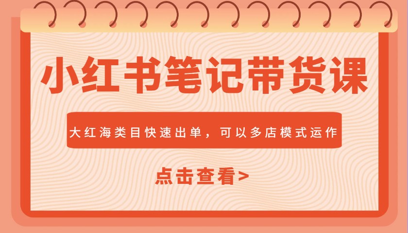 小红书笔记带货课，大红海类目快速出单，市场大，可以多店模式运作-狗哥口子