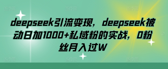 deepseek引流变现，deepseek被动日加1000+私域粉的实战，0粉丝月入过W-狗哥口子