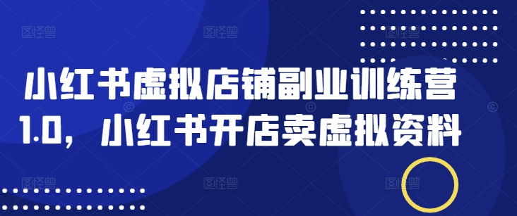 小红书虚拟店铺副业训练营1.0，小红书开店卖虚拟资料-狗哥口子