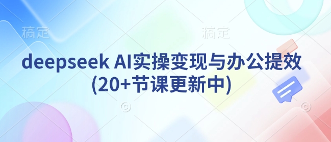 deepseek AI实操变现与办公提效(20+节课更新中)-狗哥口子