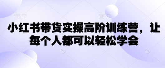 小红书带货实操高阶训练营，让每个人都可以轻松学会-狗哥口子