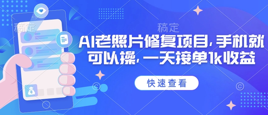 25年最新AI老照片修复项目，手机就可以操，一天接单1k收益-狗哥口子