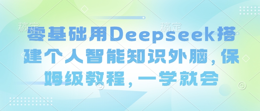 零基础用Deepseek搭建个人智能知识外脑，保姆级教程，一学就会-狗哥口子