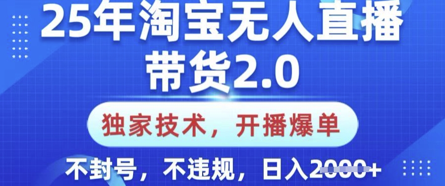 25年淘宝无人直播带货2.0.独家技术，开播爆单，纯小白易上手，不封号，不违规，日入多张【揭秘】-狗哥口子