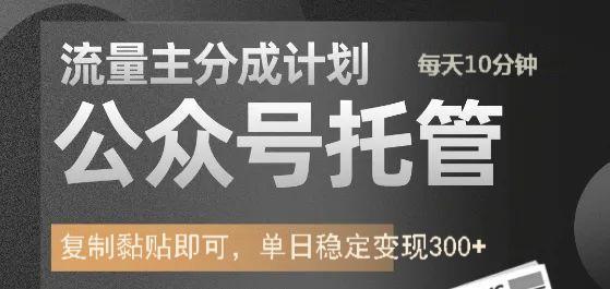 公众号托管计划-流量主分成计划，每天只需发布文章，单日稳定变现300+-狗哥口子